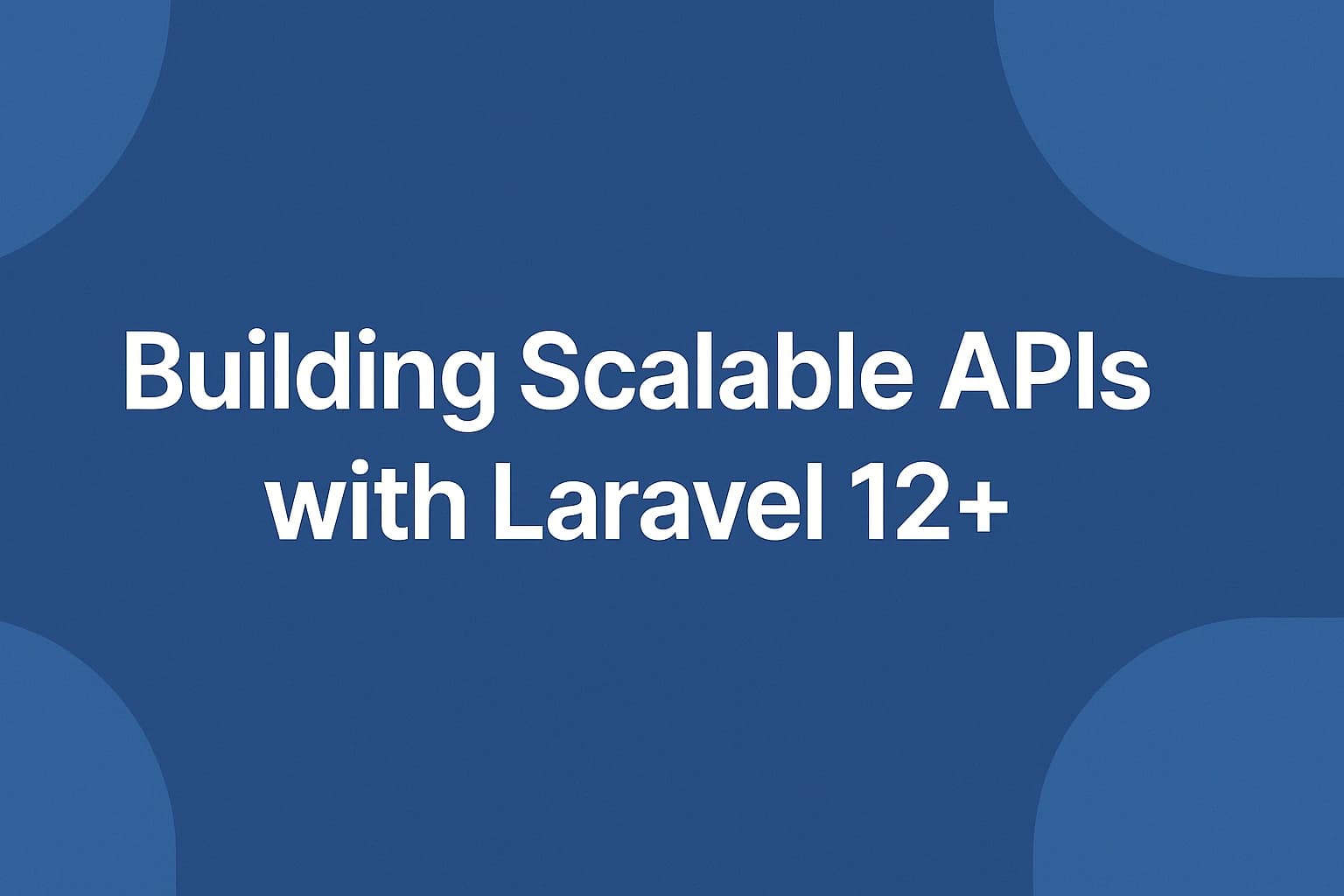 Building Scalable APIs with Laravel 12